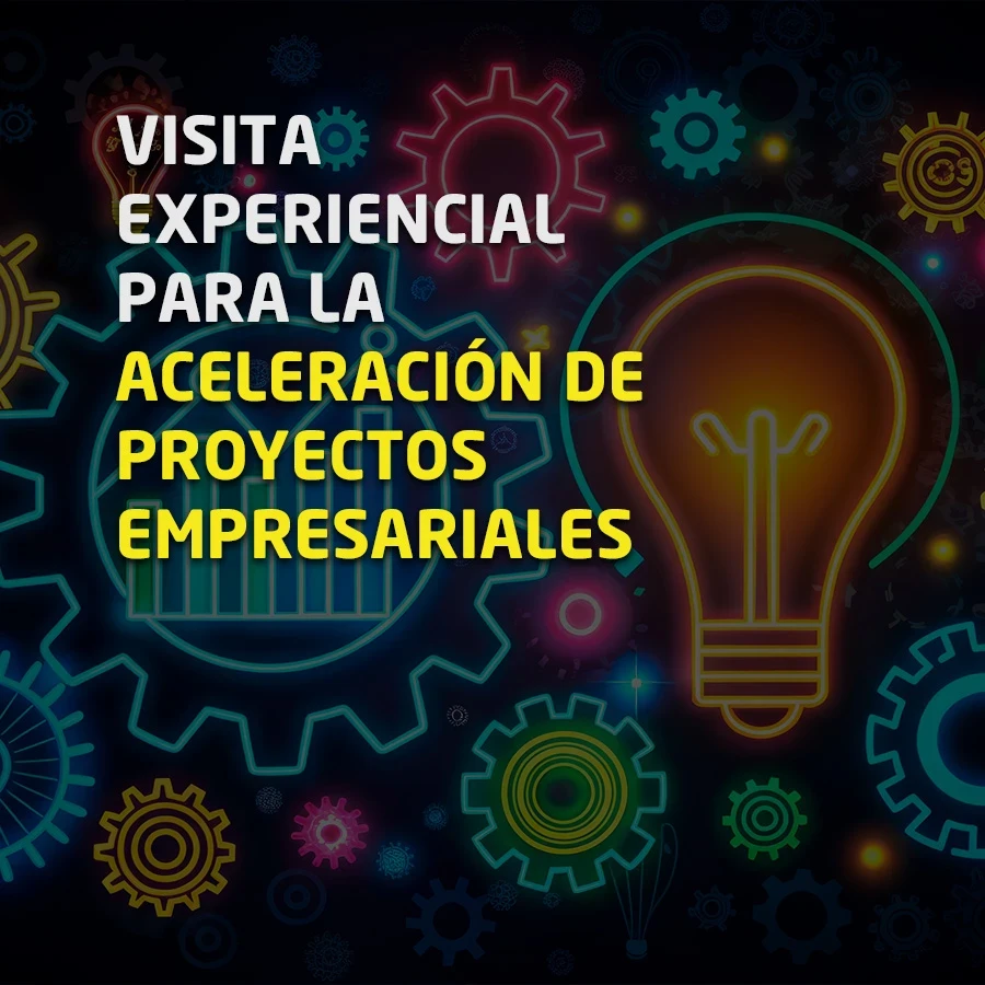 VISITA EXPERIENCIAL PARA LA ACELERACIÓN DE PROYECTOS EMPRESARIALES